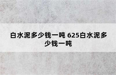 白水泥多少钱一吨 625白水泥多少钱一吨